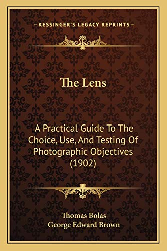 The Lens: A Practical Guide To The Choice, Use, And Testing Of Photographic Objectives (1902)