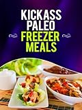 Kickass Paleo Freezer Meals:Quick and Easy Gluten-Free, Low Fat and Low Carb Recipes