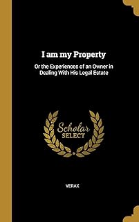 I am my Property: Or the Experiences of an Owner in Dealing With His Legal Estate