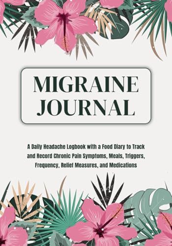 Migraine Tracker Journal: A Daily Headache Logbook with Food Diary to Track and Record Chronic Pain Symptoms, Meals, Triggers, Frequency, Relief Measures, and Medications