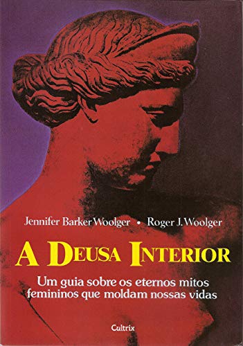 A Deusa Interior: Um Guia Sobre os Eternos Mitos Femininos Que Moldam Nossas Vidas