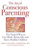The Art of Conscious Parenting: The Natural Way to Give Birth, Bond with, and Raise Healthy Children