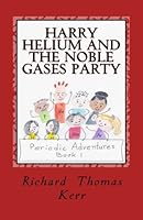 Harry Helium and the Noble Gases Party (Periodic Adventures) 150777611X Book Cover