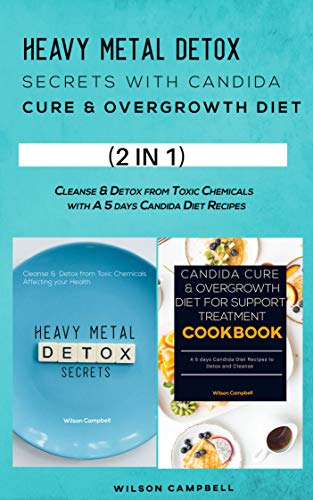 HEAVY METAL DETOX SECRETS WITH CANDIDA CURE & OVERGROWTH DIET: Cleanse & Detox from Toxic Chemicals with A 5 days Candida Diet Recipes