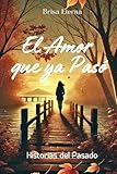 El Amor que ya Pasó: Historias del Pasado:Relatos de Amor, Nostalgia y Despedidas Inolvidables