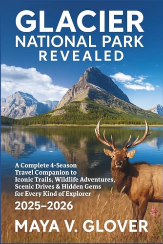 Glacier National Park Revealed: A Complete 4-Season Travel Companion to Iconic Trails, Wildlife...