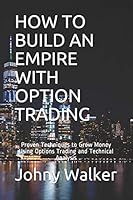 HOW TO BUILD AN EMPIRE WITH OPTION TRADING: Proven Techniques to Grow Money Using Options Trading and Technical Analysis B089D34W2P Book Cover