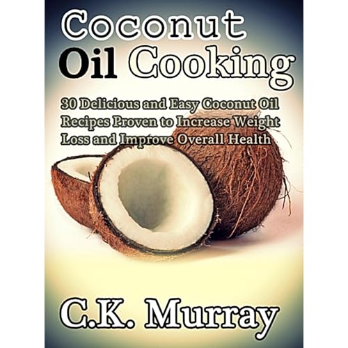 Coconut Oil Cooking - 30 Delicious and Easy Coconut Oil Recipes Proven to Increase Weight Loss and Improve Overall Health by C.K. Murray episode artwork