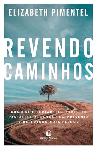 Revendo caminhos: Como se libertar das dores do passado e alcançar um presente e um futuro mais plenos