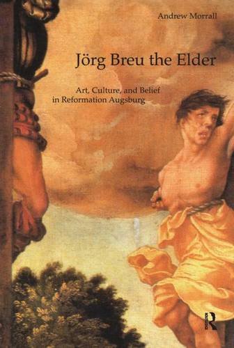 Jörg Breu the Elder: Art, Culture, and Belief in Reformation Augsburg (Histories of Vision)