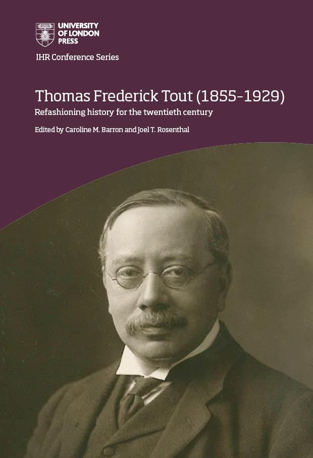 Thomas Frederick Tout (1855–1929): Refashioning history for the twentieth century (IHR Conference Series)