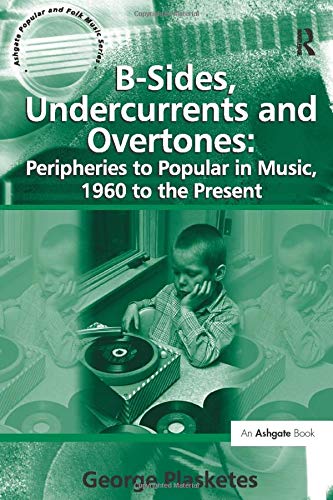 B-Sides, Undercurrents and Overtones: Peripheries to Popular in Music, 1960 to the Present (Ashgate Popular and Folk Music Series)