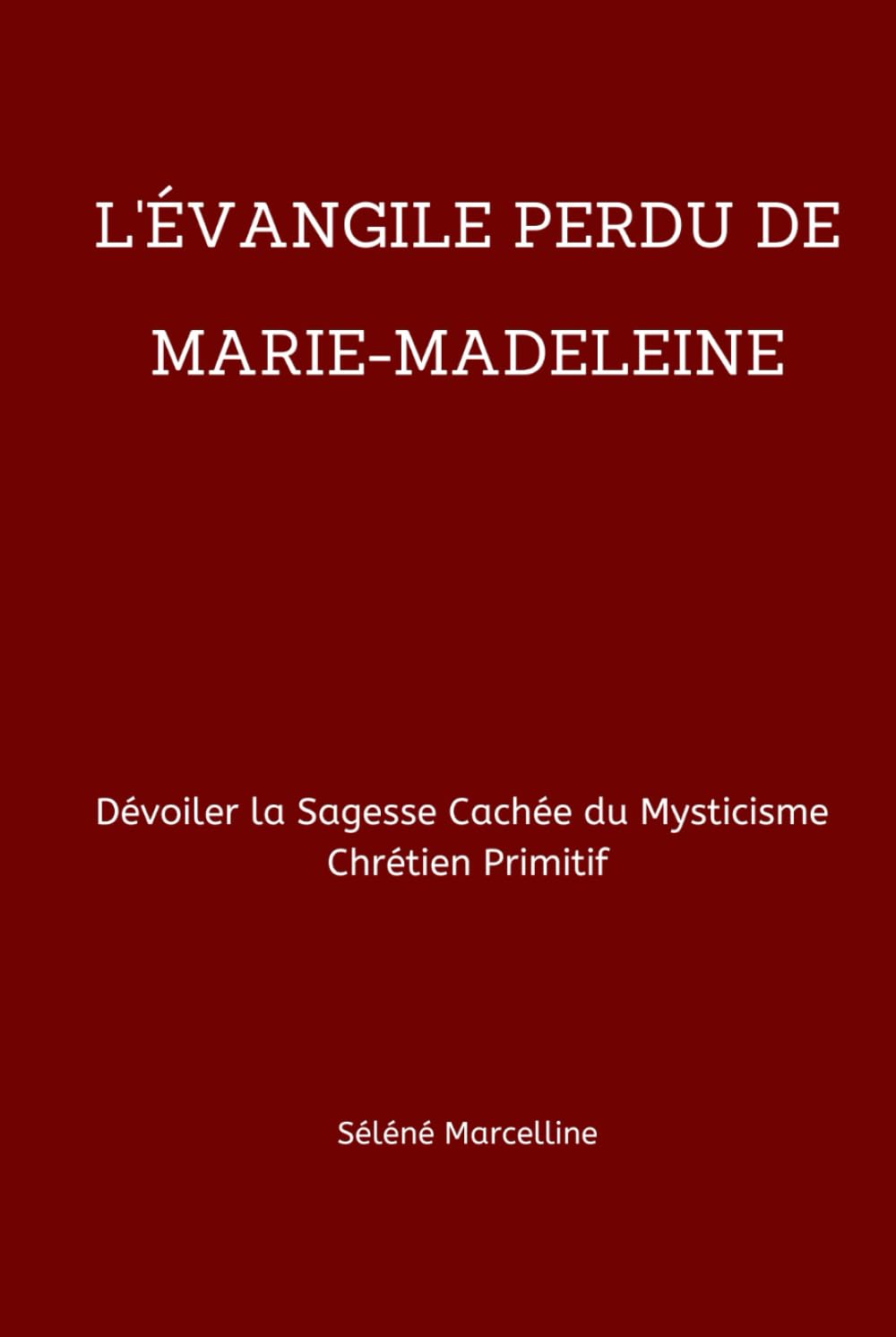 L'ÉVANGILE PERDU DE MARIE-MADELEINE: Dévoiler la Sagesse Cachée du Mysticisme Chrétien Primitif