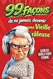 Cadeau pour femme   99 façons de ne jamais devenir une vieille râleuse: Le guide drôle pour les femmes qui gardent leur humour et leur caractère