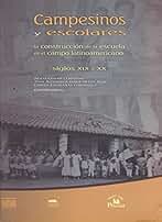 Campesinos y escolares / Farmers and scholars: La construccion de la escuela en el campo latinoamericano, siglos XIX y XX / The construction of the ... in Latin America, XIX and XX centuries