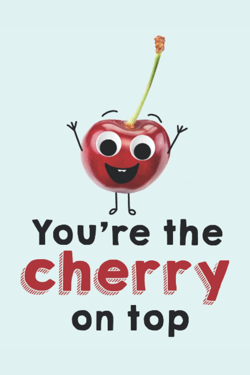 You're The Cherry On Top - Cute Googly Eyes Notebook: Funny Fruit Puns Journal