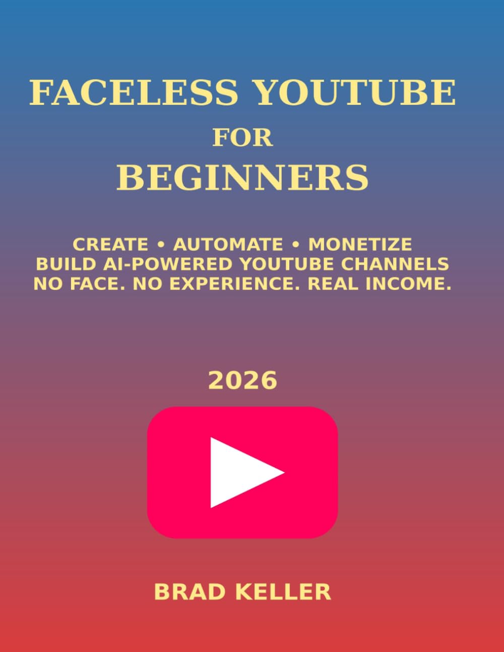 Faceless YouTube for Beginners 2026: Step-by-Step Guide to Start, Grow, and Monetize a Profitable YouTube Channel Without Showing Your Face Using AI Tools, Automation, and Passive Income Strategies