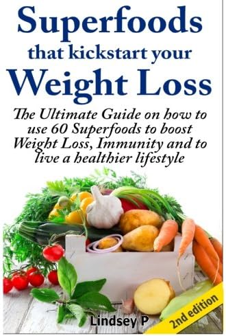 Superfoods That Kickstart Your Weight Loss: Learn How to Use 60 Superfoods to Boost Weight Loss, Immunity and to Live a Healthier Lifestyle