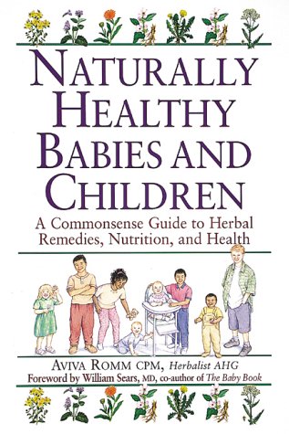 Naturally Healthy Babies and Children: A Commonsense Guide to Herbal Remedies, Nutrition, and Health: Aviva Jill Romm, William Sears