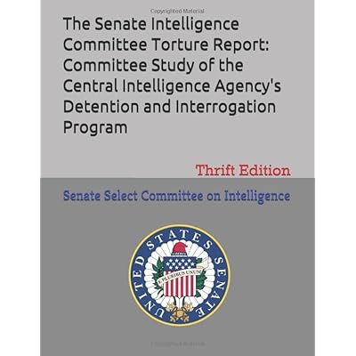 The Senate Intelligence Committee Torture Report: Committee Study of the Central Intelligence Agency's Detention and Interrogation