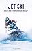 Jet Skiing Faster Than Death.: Beginner's Guide To The Ultimate Adrenaline Watersport