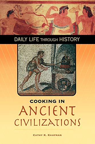 Cooking in Ancient Civilizations (The Greenwood Press Daily Life Through History Series: Cooking Up History)