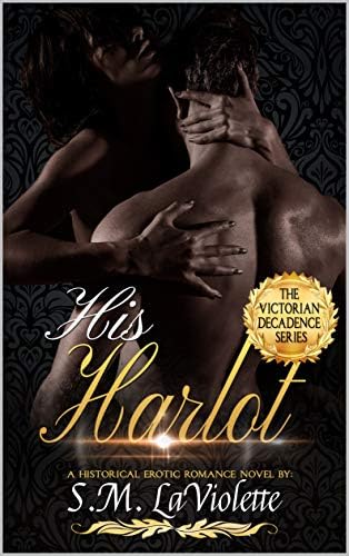 His Harlot: Book One in the Super Steamy Victorian Decadence Romance Series (Victorian Decadence Series)
