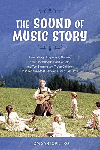 The Sound of Music Story: How a Beguiling Young Novice, a Handsome Austrian Captain, and Ten Singing von Trapp Children Inspired the Most Beloved Film of All Time