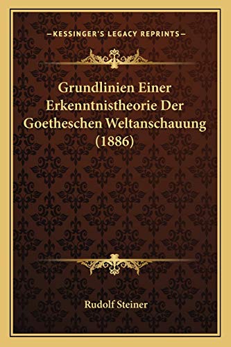 Grundlinien Einer Erkenntnistheorie Der Goetheschen Weltanschauung (1886) (German Edition)
