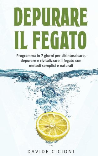 Depurare Il Fegato Programma In 7 Giorni Per Disintossicare Depurare E Rivitalizzare Il Fegato Con Metodi Semplici E Naturali
