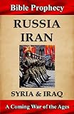 Bible Prophecy: Russia, Iran, Syria, & Iraq: A Coming War of the Ages