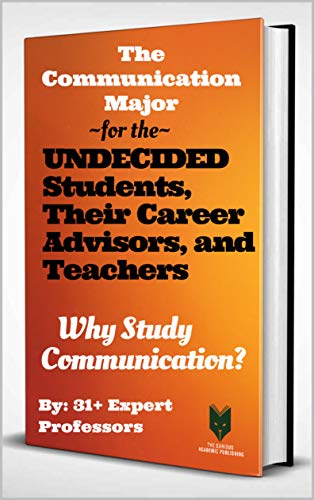 The Communication Major for the UNDECIDED Students, Their Career Advisors, and Teachers: Why Study Communication? (The Interdisciplinary Encyclopedia of Humanities & Arts Majors Book 2)