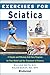 Exercises for Sciatica: A Simple and Effective Self-Care Program for Pain Relief and the Treatment of Sciatica