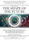 The Shape of the Future: How to Design for Disruption, Plan for Uncertainty and Adapt to Whatever Tomorrow Brings