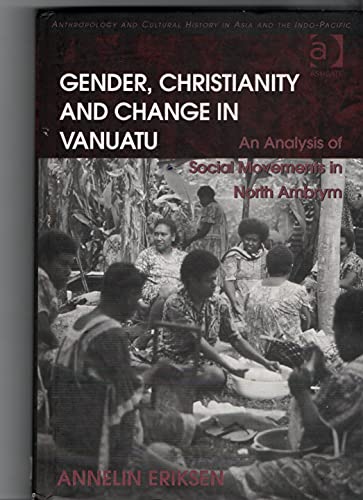 Gender, Christianity and Change in Vanuatu: An Analysis of Social Movements in North Ambrym (Anthropology and Cultural History in Asia and the Indo-Pacific)