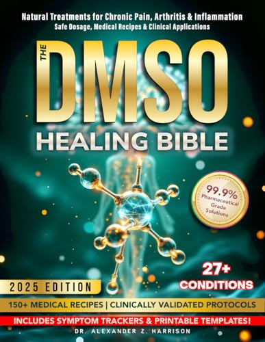 DMSO Healing Bible: Pharmaceutical Grade Natural Treatments for Pain & Inflammation: Guide to Safe Dosage & Use, Medical Recipes & Clinical ... Arthritis, Neuropathy & Chronic Conditions