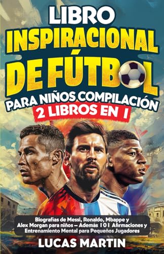 Libro Inspirador de Fútbol para Niños Compilación 2 en 1: Biografías de Messi, Ronaldo, Mbappe y Morgan - Además Entrenamiento Mental Para Niños Jugadores de Fútbol (Libros de Fútbol Para Niños) Libro Inspirador de Fútbol para Niños Compilación 2 en 1: Biografías de Messi, Ronaldo, Mbappe y Morgan - Además Entrenamiento Mental Para Niños Jugadores de Fútbol (Libros de Fútbol Para Niños)