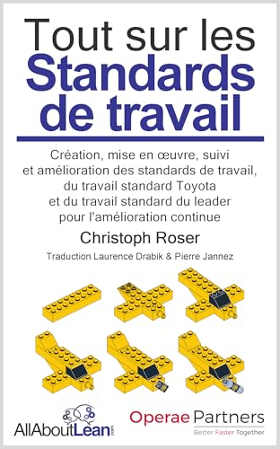 Tout sur les Standards de travail: Création, mise en œuvre, suivi et amélioration des standards de travail, du travail standard Toyota et du travail standard du leader pour l'amélioration continue