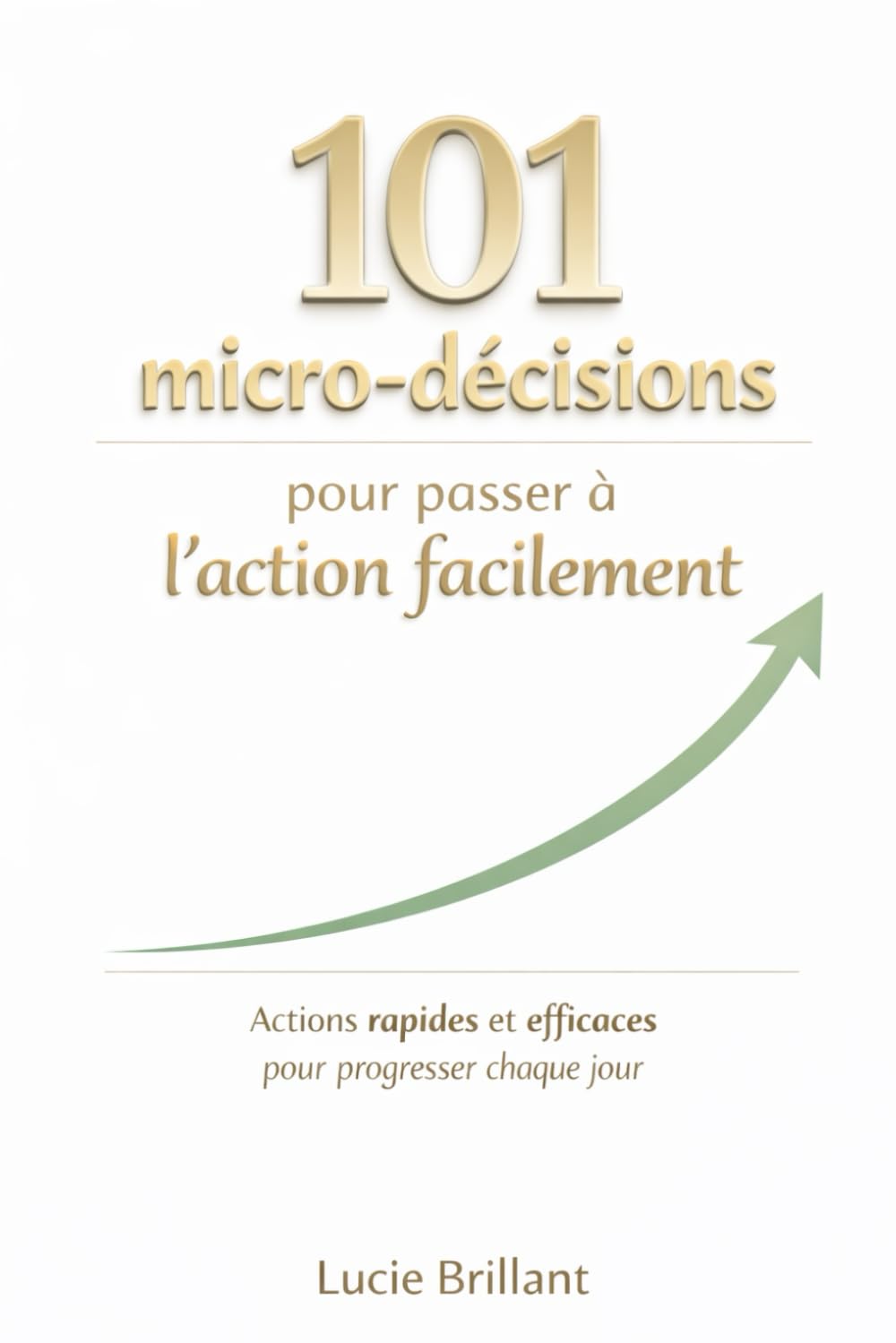 101 micro décisions pour passer à l'action facilement: Des actions rapides et efficaces pour progresser chaque jour.