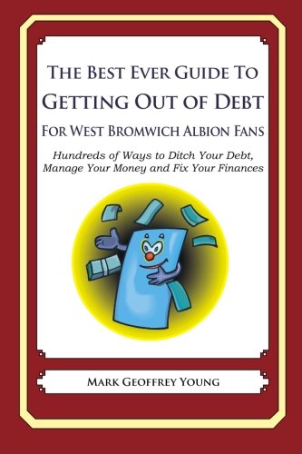 The Best Ever Guide to Getting Out of Debt For West Bromwich Albion Fans: Hundreds of Ways to Ditch Your Debt, Manage Your Money and Fix Your Finances