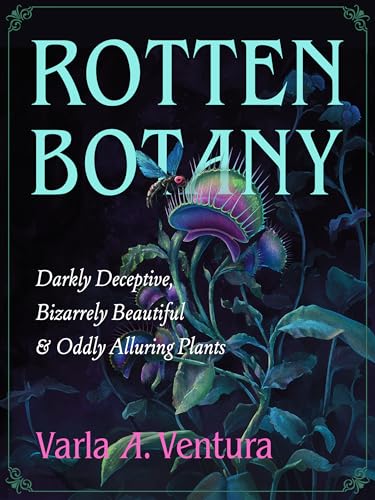 Rotten Botany: Darkly Deceptive, Bizarrely Beautiful & Oddly Alluring Plants