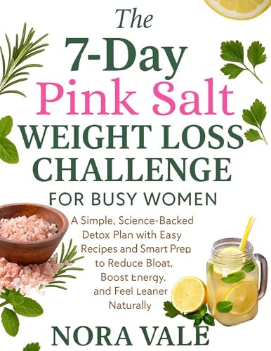 The 7-Day Pink Salt Weight Loss Challenge for Busy Women: Simple, Science-Backed Detox Recipes and Smart Prep to Reduce Bloat, Boost Energy, and Feel Leaner Naturally