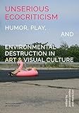 Unserious Ecocriticism: Humor, Play & Environmental Destruction in Art & Visual Culture