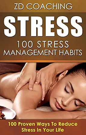 Stress: 100 Stress Management Habits: 100 Proven Ways To Reduce Stress In Your Life