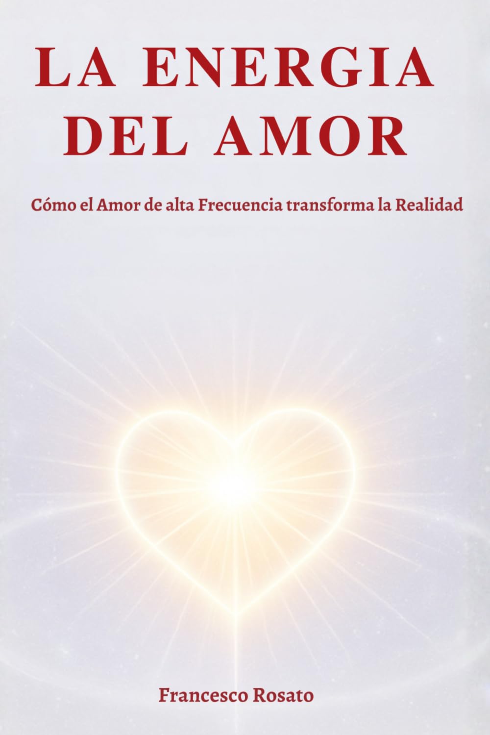 La Energia del Amor: Cómo el Amor de alta Frecuencia transforma la Realidad