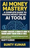 AI Money Mastery: A Complete Guide to Making Money Online Using AI Tools: Simple and Proven Methods for Beginners to Earn Money from Home (English Edition)
