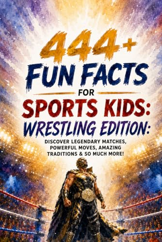 444 + Fun Facts for Sports Kids: Wrestling Edition: Discover Legendary Matches, Powerful Moves,...