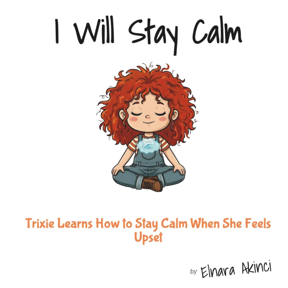 I Will Stay Calm: Trixie Learns How to Stay Calm When She Feels Upset