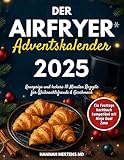 Der Airfryer Adventskalender 2025: Knusprige und leckere 10 Minuten Rezepte für Weihnachtsfreude & Geschmack – Ein Festtags kochbuch kompatibel mit Ninja Dual Zone