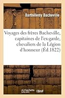 Voyages Des Fra]res Bacheville, Capitaines de L'Ex-Garde, Chevaliers de La La(c)Gion D'Honneur 2013516088 Book Cover